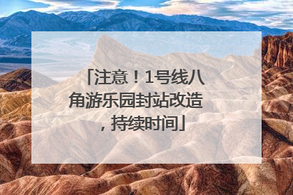 注意！1号线八角游乐园封站改造，持续时间