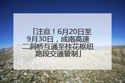 注意！6月20日至9月30日，成南高速二洞桥互通至桂花枢纽路段交通管制