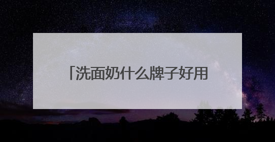 洗面奶什么牌子好用，拒绝套路！这些洗面奶才是真实力派