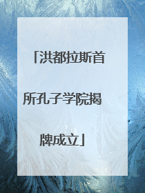 洪都拉斯首所孔子学院揭牌成立