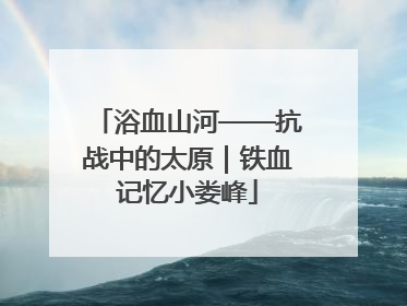 浴血山河——抗战中的太原｜铁血记忆小娄峰