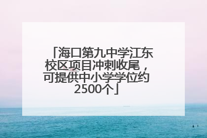 海口第九中学江东校区项目冲刺收尾，可提供中小学学位约2500个
