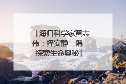海归科学家黄志伟：择安静一隅 探索生命奥秘