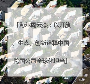 海尔周云杰：以开放、生态、创新诠释中国跨国公司全球化担当
