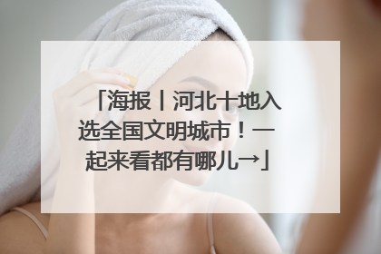 海报丨河北十地入选全国文明城市！一起来看都有哪儿→
