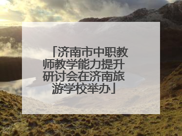 济南市中职教师教学能力提升研讨会在济南旅游学校举办