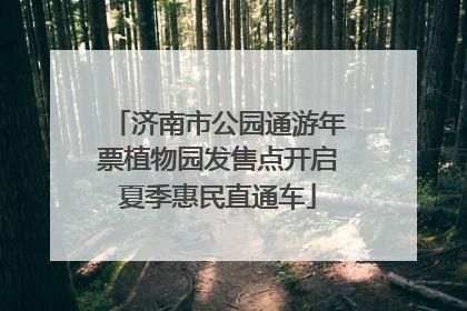 济南市公园通游年票植物园发售点开启夏季惠民直通车