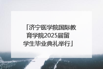 济宁医学院国际教育学院2025届留学生毕业典礼举行