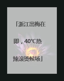 浙江出梅在即，40℃热辣滚烫候场