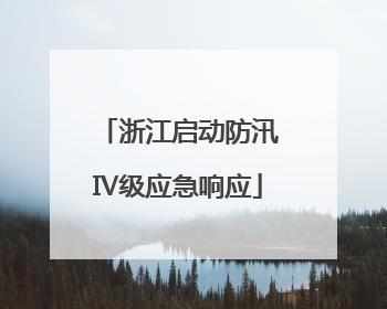 浙江启动防汛Ⅳ级应急响应