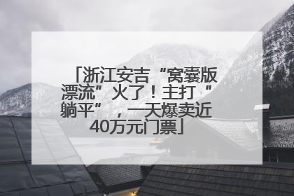 浙江安吉“窝囊版漂流”火了！主打“躺平”，一天爆卖近40万元门票