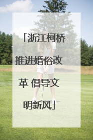 浙江柯桥推进婚俗改革 倡导文明新风