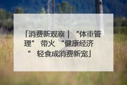 消费新观察｜“体重管理” 带火 “健康经济” 轻食成消费新宠