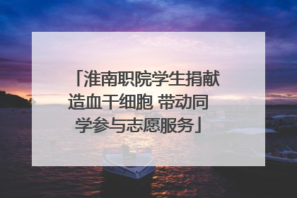 淮南职院学生捐献造血干细胞 带动同学参与志愿服务