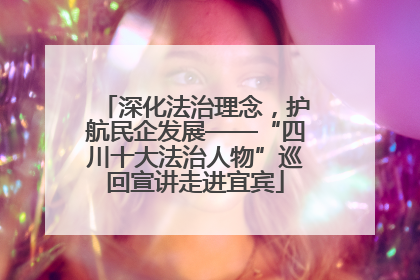 深化法治理念，护航民企发展——“四川十大法治人物”巡回宣讲走进宜宾