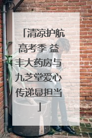 清凉护航高考季 益丰大药房与九芝堂爱心传递显担当