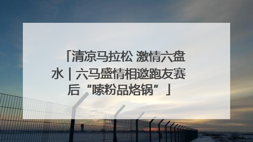 清凉马拉松 激情六盘水｜六马盛情相邀跑友赛后“嗦粉品烙锅”