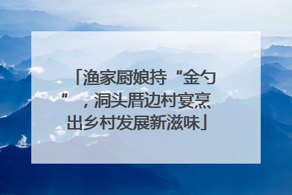 渔家厨娘持“金勺”，洞头厝边村宴烹出乡村发展新滋味