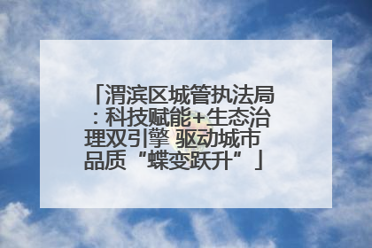 渭滨区城管执法局：科技赋能+生态治理双引擎 驱动城市品质“蝶变跃升”
