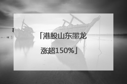 港股山东墨龙涨超150%