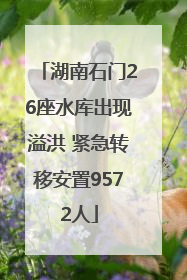 湖南石门26座水库出现溢洪 紧急转移安置9572人