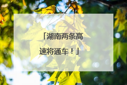 湖南两条高速将通车！