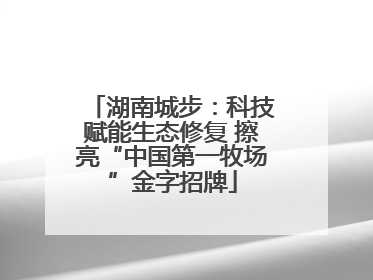 湖南城步：科技赋能生态修复 擦亮“中国第一牧场”金字招牌