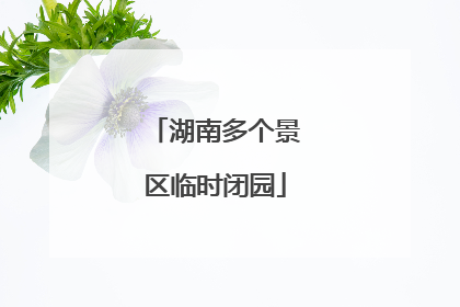 湖南多个景区临时闭园