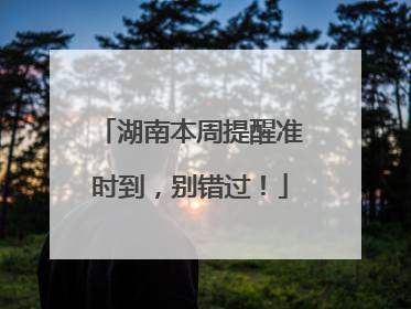 湖南本周提醒准时到，别错过！