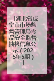 湖北省咸宁市市场监督管理局食品安全监督抽检信息公示（2025年5期）