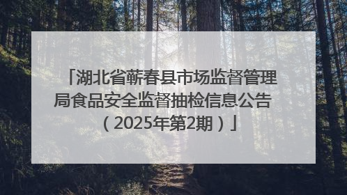 湖北省蕲春县市场监督管理局食品安全监督抽检信息公告（2025年第2期）