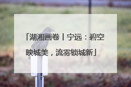 湖湘画卷丨宁远：碧空映城美，流雾锁城新