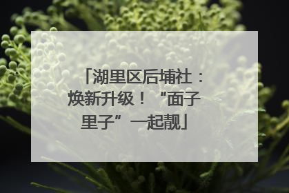 湖里区后埔社：焕新升级！“面子里子”一起靓