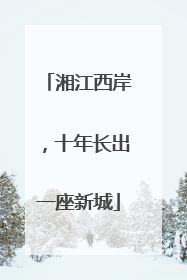 湘江西岸，十年长出一座新城