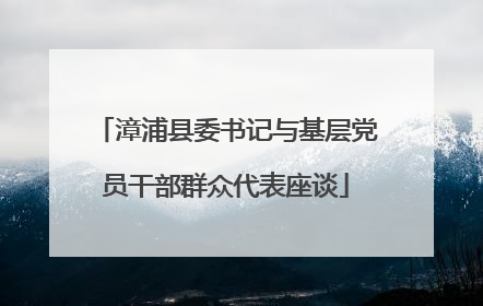 漳浦县委书记与基层党员干部群众代表座谈
