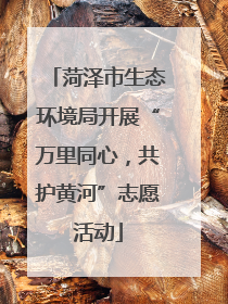 菏泽市生态环境局开展“万里同心，共护黄河”志愿活动