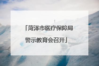 菏泽市医疗保障局警示教育会召开
