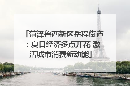菏泽鲁西新区岳程街道：夏日经济多点开花 激活城市消费新动能