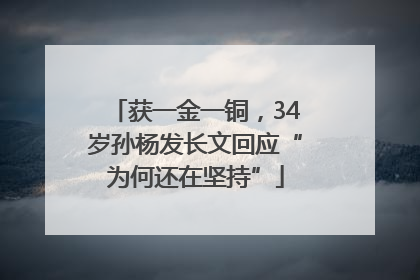 获一金一铜，34岁孙杨发长文回应“为何还在坚持”