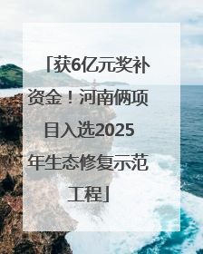 获6亿元奖补资金！河南俩项目入选2025年生态修复示范工程