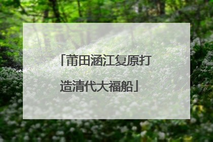 莆田涵江复原打造清代大福船