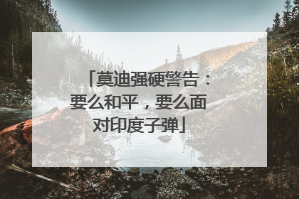 莫迪强硬警告：要么和平，要么面对印度子弹