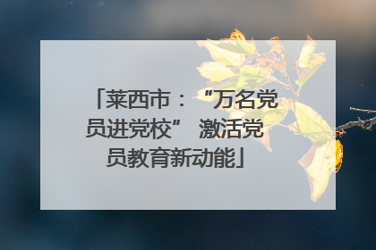 莱西市：“万名党员进党校” 激活党员教育新动能