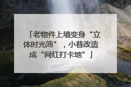 老物件上墙变身“立体时光簿”，小巷改造成“网红打卡地”