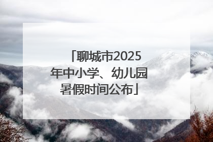 聊城市2025年中小学、幼儿园暑假时间公布