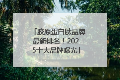 胶原蛋白肽品牌最新排名！2025十大品牌曝光