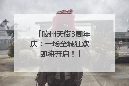 胶州天街3周年庆：一场全城狂欢即将开启！