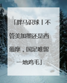 胖马识球丨不管美加墨还是西葡摩，国足唯留一地鸡毛