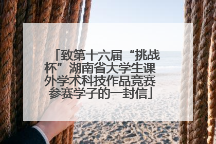 致第十六届“挑战杯”湖南省大学生课外学术科技作品竞赛参赛学子的一封信