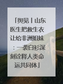 舆见丨山东医生把救生衣让给非洲姐妹：一袭白衫深刻诠释人类命运共同体